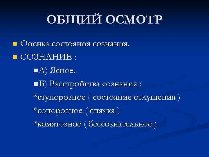   ОБЩИЙ ОСМОТР n Оценка состояния сознания. n СОЗНАНИЕ :  n А)