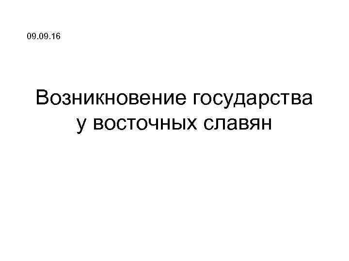 09. 16  Возникновение государства у восточных славян 