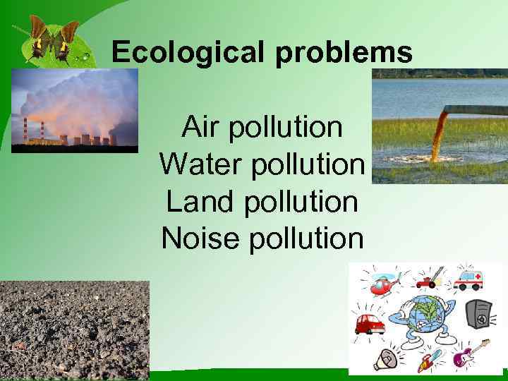 Ecological problems Air pollution  Water pollution  Land pollution  Noise pollution 