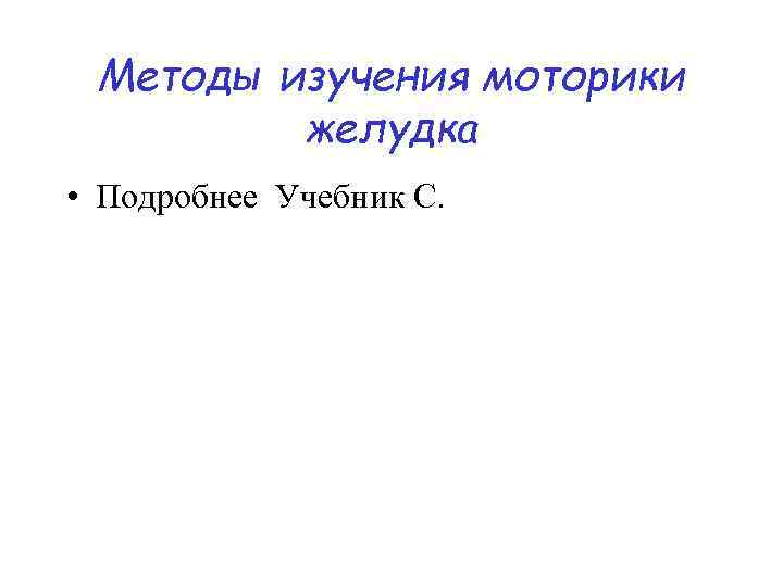  Методы изучения моторики   желудка • Подробнее Учебник С. 