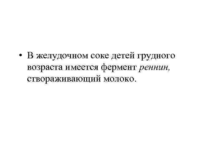  • В желудочном соке детей грудного  возраста имеется фермент реннин,  створаживающий