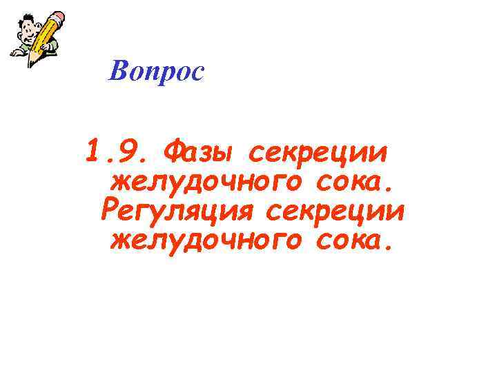  Вопрос 1. 9. Фазы секреции  желудочного сока.  Регуляция секреции  желудочного