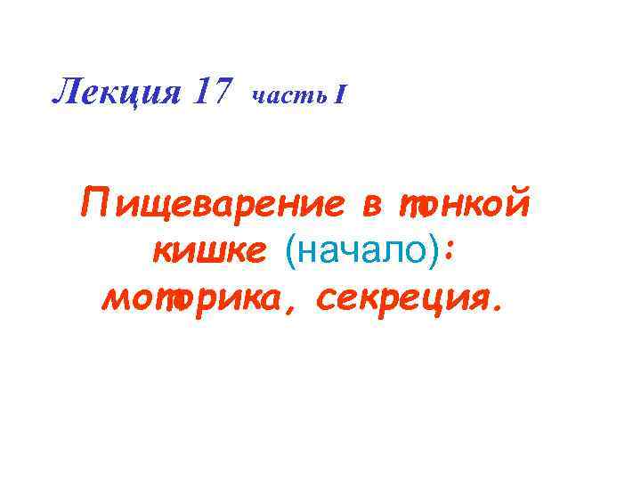 Лекция 17 часть I Пищеварение в тонкой кишке (начало): моторика, секреция. Лекция 17 часть I Пищеварение в тонкой кишке (начало): моторика, секреция.