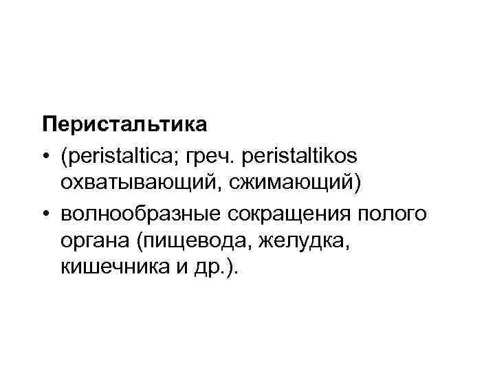 Перистальтика • (peristaltica; греч. peristaltikos охватывающий, сжимающий) • волнообразные сокращения полого Перистальтика • (peristaltica; греч. peristaltikos охватывающий, сжимающий) • волнообразные сокращения полого