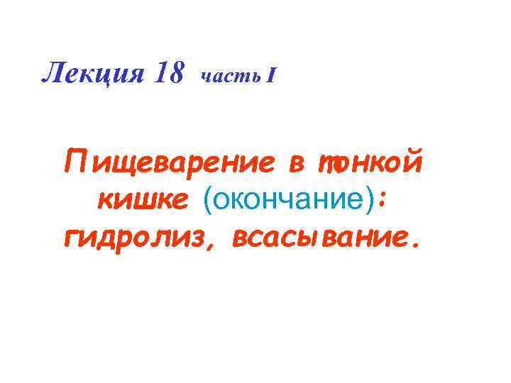 Лекция 18  часть I  Пищеварение в тонкой  кишке (окончание):  гидролиз,