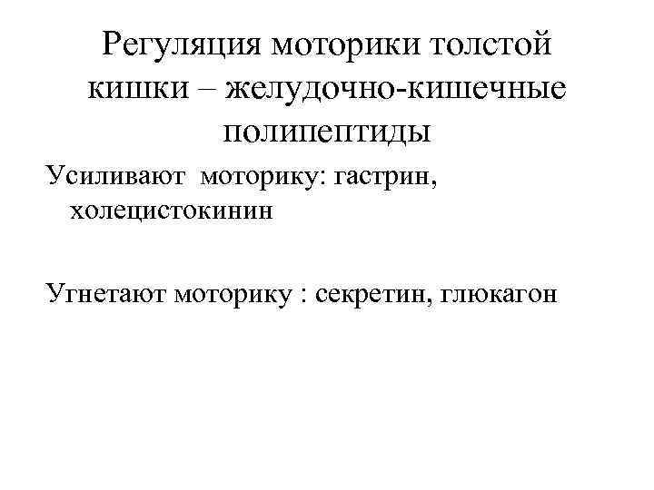   Регуляция моторики толстой кишки – желудочно кишечные   полипептиды Усиливают моторику: