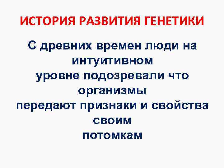 ИСТОРИЯ РАЗВИТИЯ ГЕНЕТИКИ  С древних времен люди на   интуитивном уровне подозревали