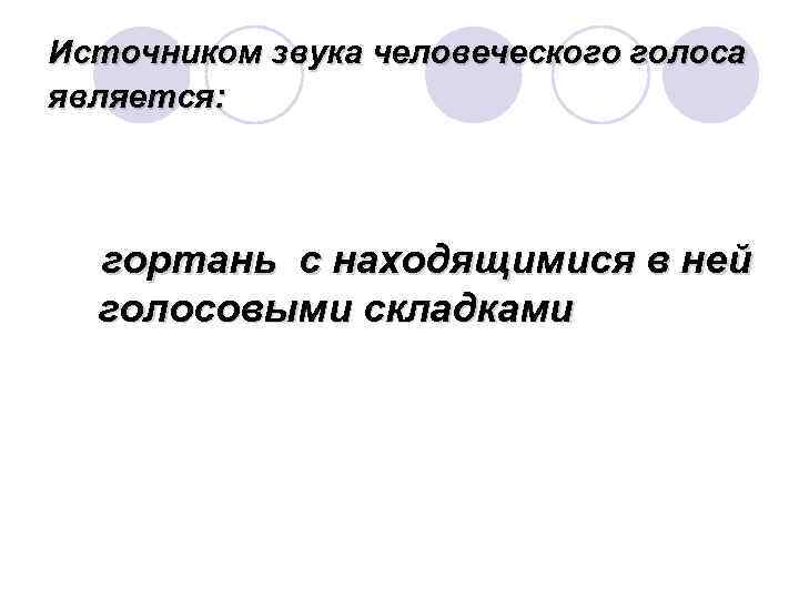 Источником звука человеческого голоса является:   гортань с находящимися в ней голосовыми складками