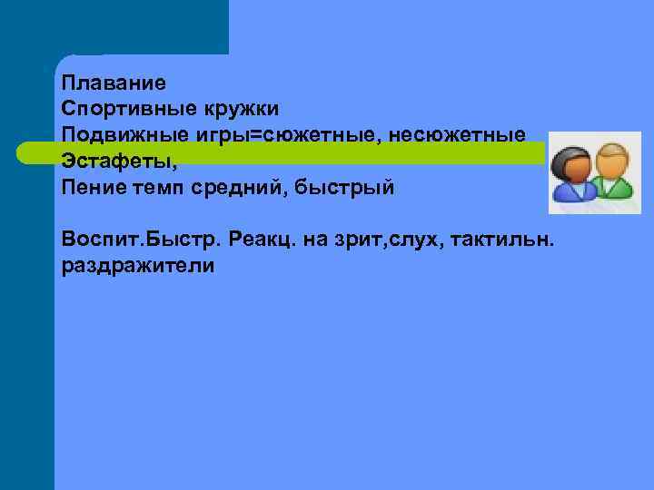 Плавание Спортивные кружки Подвижные игры=сюжетные, несюжетные Эстафеты, Пение темп средний, быстрый Воспит. Быстр. Реакц.