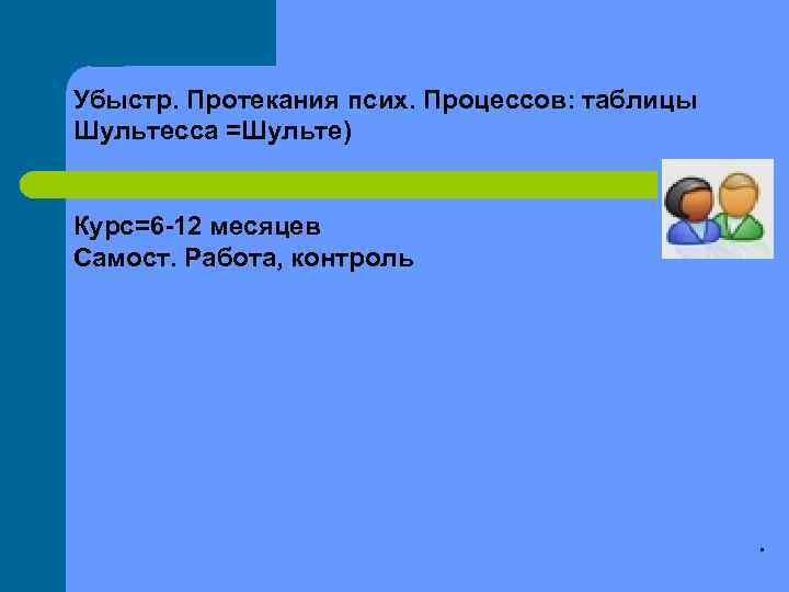 Убыстр. Протекания псих. Процессов: таблицы Шультесса =Шульте)  Курс=6 -12 месяцев Самост. Работа, контроль