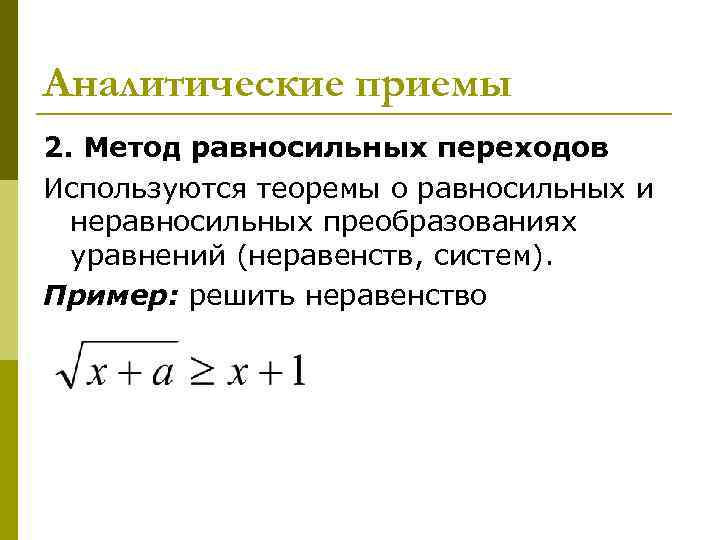 Аналитические приемы 2. Метод равносильных переходов Используются теоремы о равносильных и неравносильных преобразованиях Аналитические приемы 2. Метод равносильных переходов Используются теоремы о равносильных и неравносильных преобразованиях