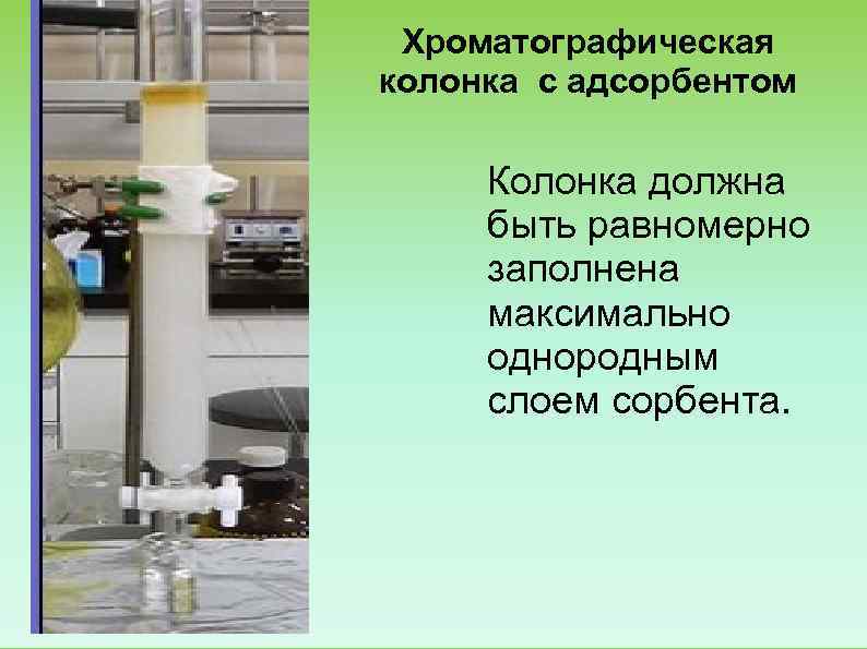  Хроматографическая колонка с адсорбентом  Колонка должна  быть равномерно  заполнена 