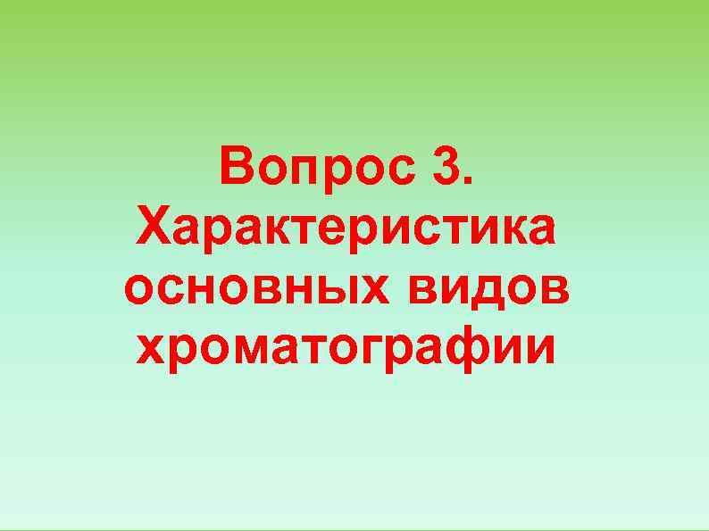   Вопрос 3.  Характеристика основных видов хроматографии 