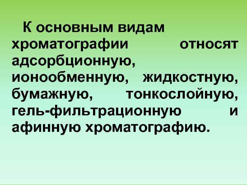  К основным видам хроматографии  относят адсорбционную,  ионообменную,  жидкостную,  бумажную,