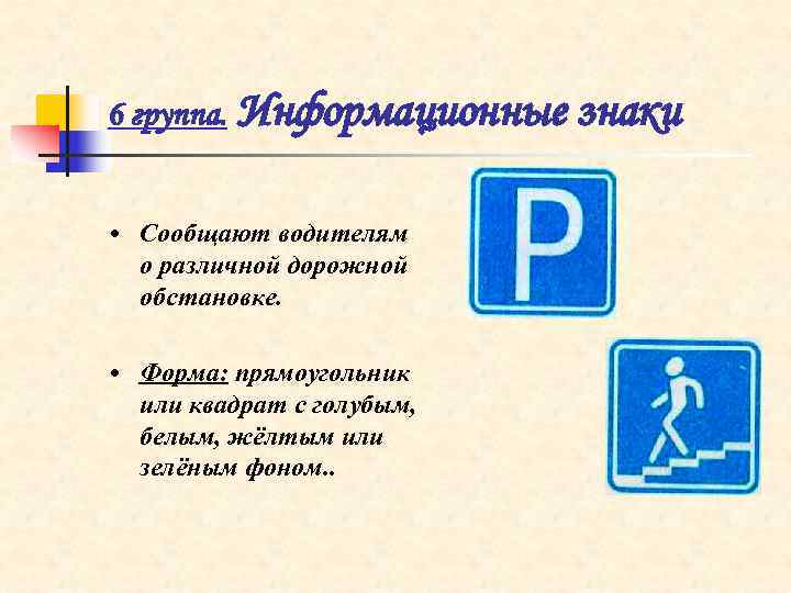 6 группа.  Информационные знаки  • Сообщают водителям  о различной дорожной 