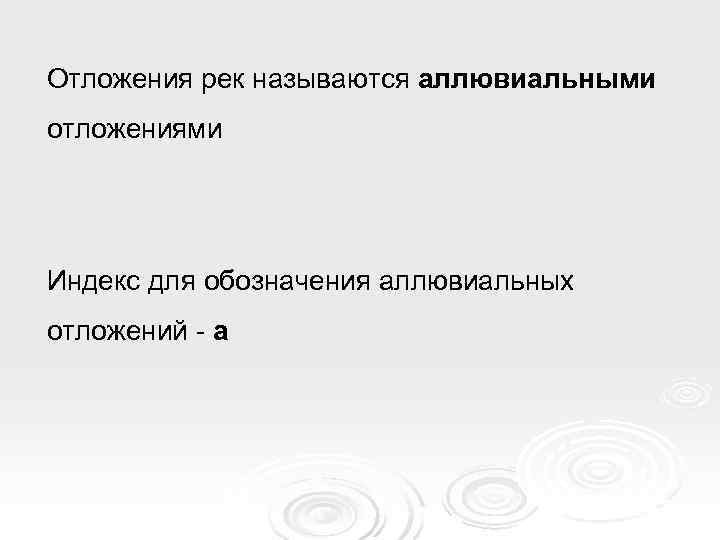 Отложения рек называются аллювиальными отложениями Индекс для обозначения аллювиальных отложений - а 