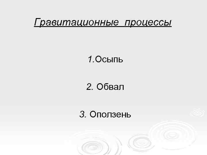 Гравитационные процессы  1. Осыпь  2. Обвал   3. Оползень 