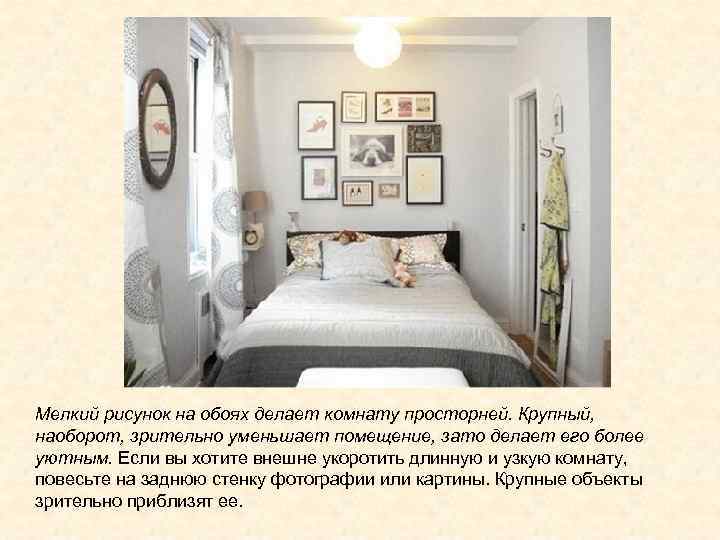 Мелкий рисунок на обоях делает комнату просторней. Крупный,  наоборот, зрительно уменьшает помещение, зато