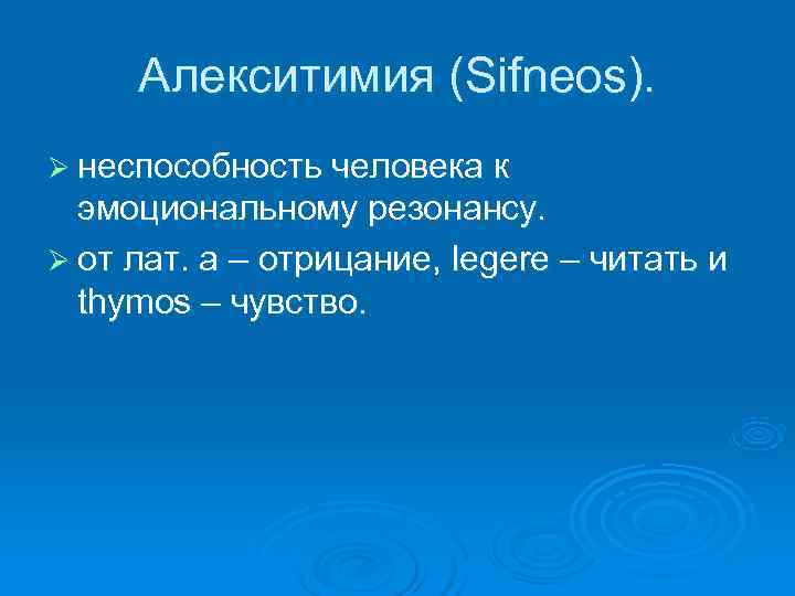  Алекситимия (Sifneos). Ø неспособность человека к  эмоциональному резонансу. Ø от лат. а
