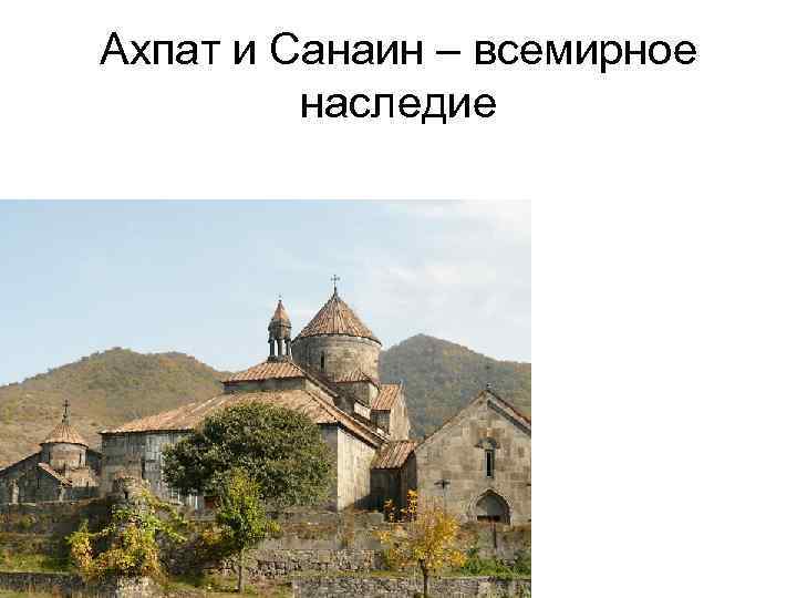 Ахпат и Санаин – всемирное наследие Ахпат и Санаин – всемирное наследие