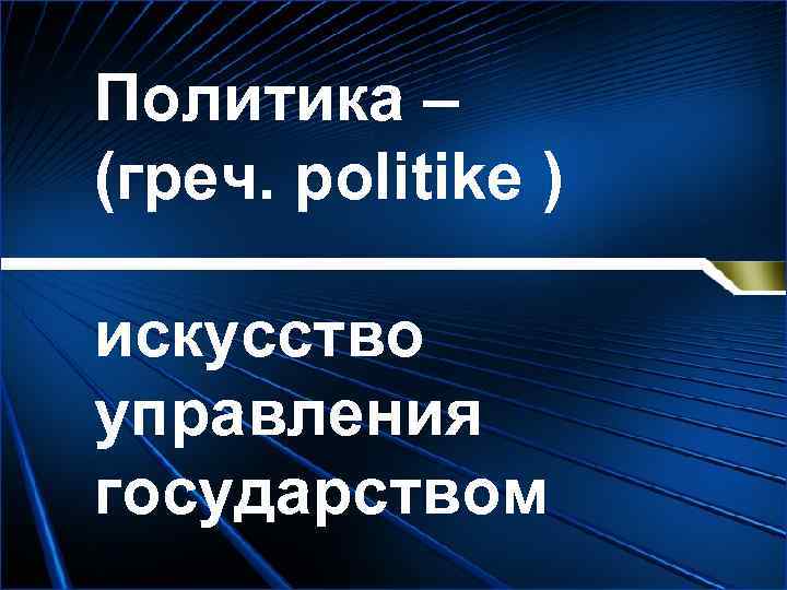 Политика – (греч. politike ) искусство управления государством 