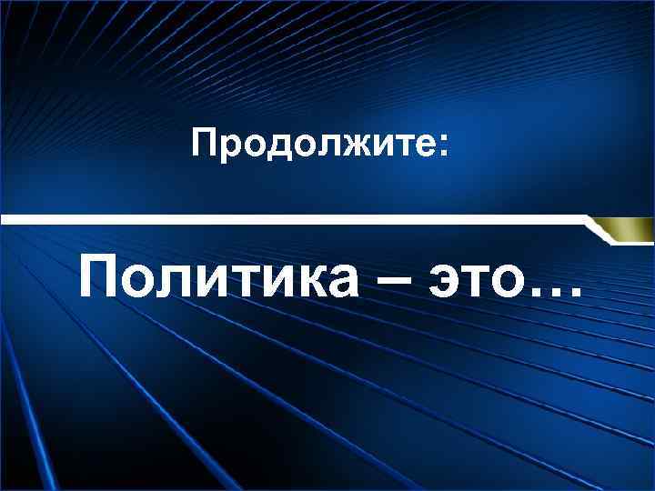   Продолжите:  Политика – это… 