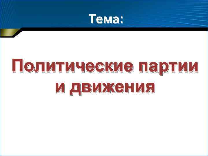   Тема:  Политические партии и движения 