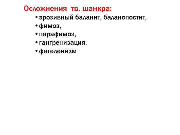 Осложнения тв. шанкра: • эрозивный баланит, баланопостит, • фимоз, • парафимоз, • гангренизация, •