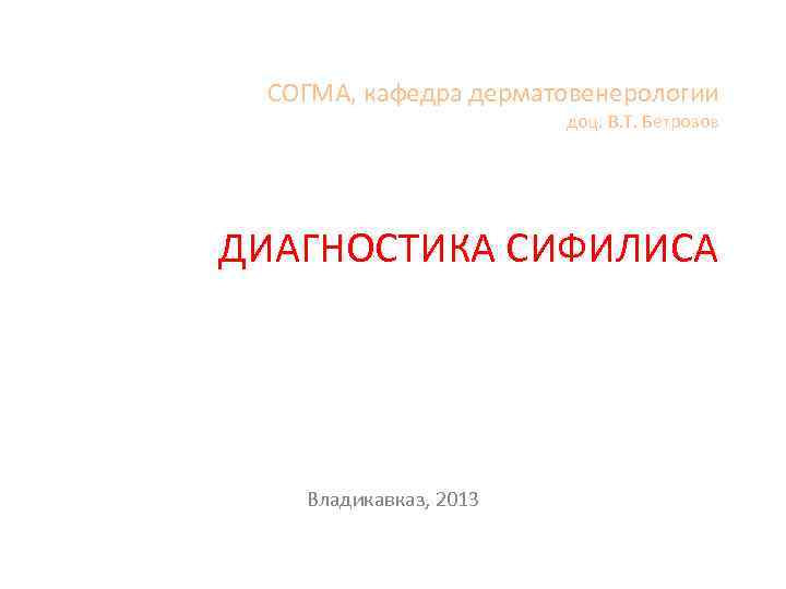  СОГМА, кафедра дерматовенерологии    доц. В. Т. Бетрозов ДИАГНОСТИКА СИФИЛИСА 