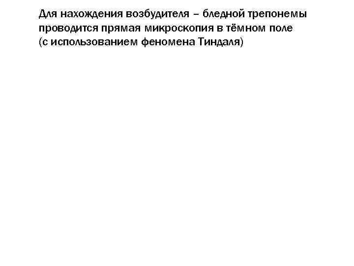 Для нахождения возбудителя – бледной трепонемы проводится прямая микроскопия в тёмном поле (с использованием