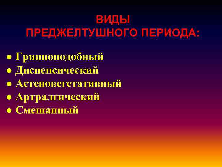   ВИДЫ  ПРЕДЖЕЛТУШНОГО ПЕРИОДА:  ● Гриппоподобный ● Диспепсический ● Астеновегетативный ●
