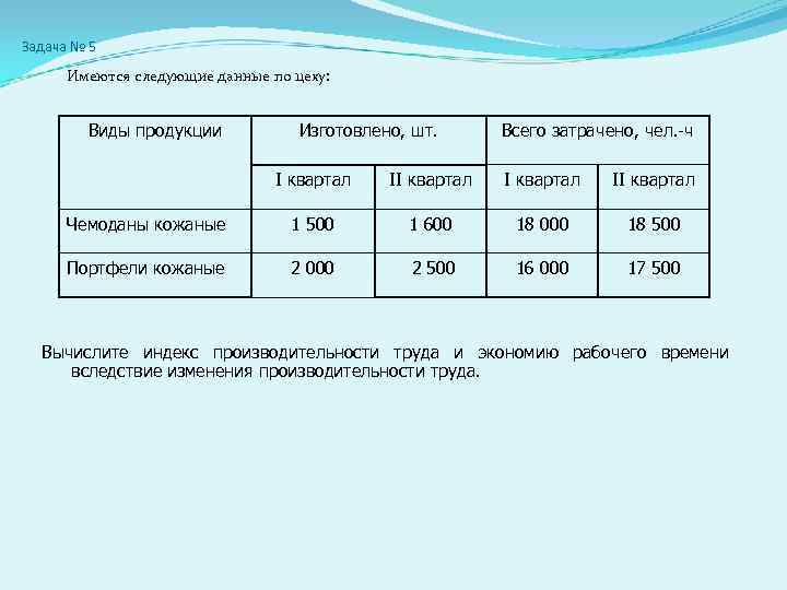 Задача № 5  Имеются следующие данные по цеху:  Виды продукции  