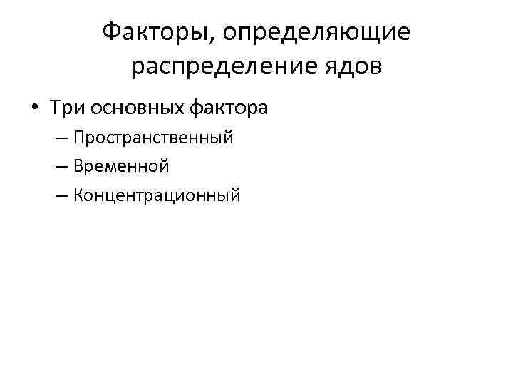  Факторы, определяющие   распределение ядов • Три основных фактора  – Пространственный
