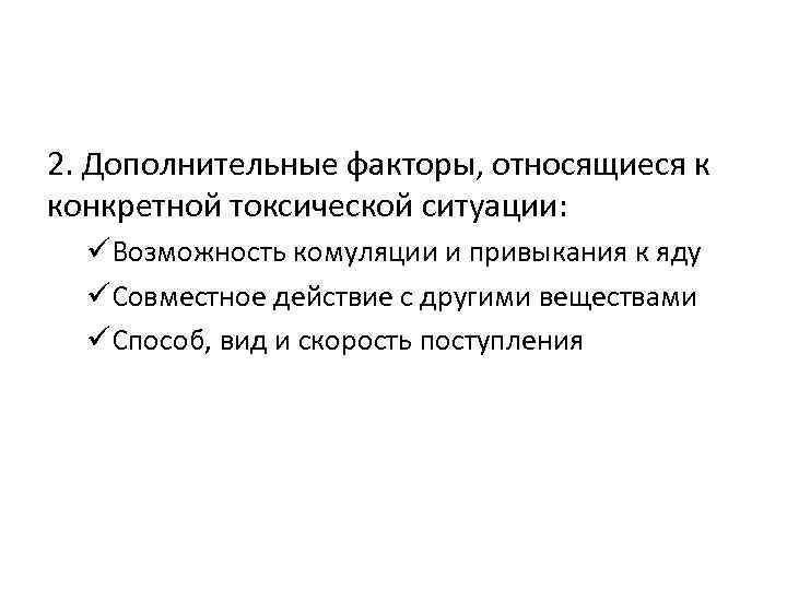 2. Дополнительные факторы, относящиеся к конкретной токсической ситуации:  üВозможность комуляции и привыкания к