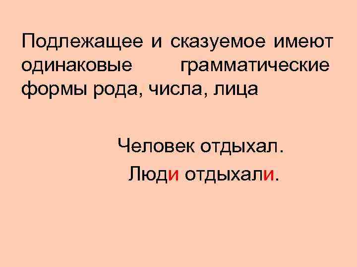 Подлежащее и сказуемое имеют одинаковые грамматические формы рода, числа, лица    Человек