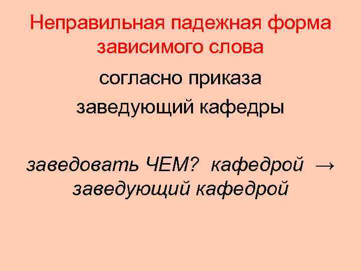 Неправильная падежная форма  зависимого слова  согласно приказа заведующий кафедры заведовать ЧЕМ? кафедрой