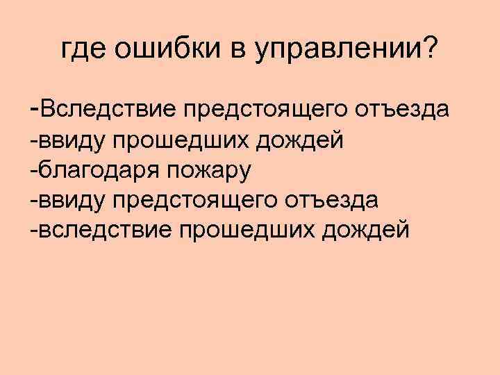  где ошибки в управлении? -Вследствие предстоящего отъезда -ввиду прошедших дождей -благодаря пожару -ввиду