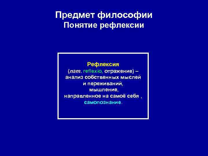 Предмет философии Понятие рефлексии Рефлексия (лат. reflexio, отражение) – анализ собственных Предмет философии Понятие рефлексии Рефлексия (лат. reflexio, отражение) – анализ собственных