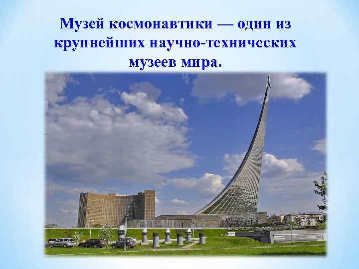  Музей космонавтики — один из крупнейших научно-технических   музеев мира. 