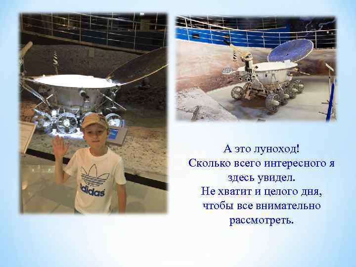  А это луноход! Сколько всего интересного я  здесь увидел.  Не хватит