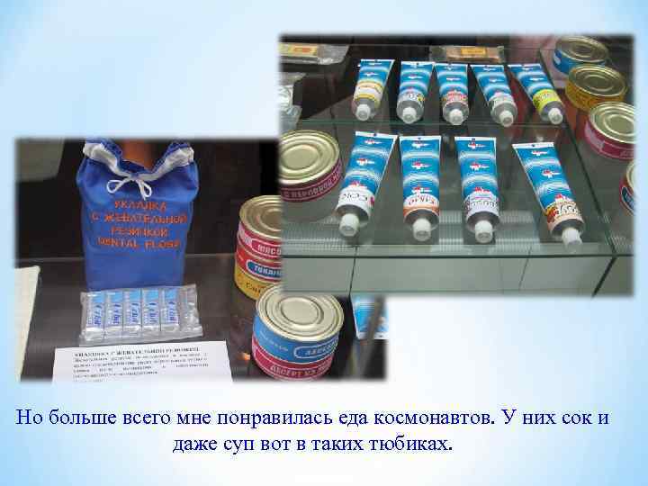 Но больше всего мне понравилась еда космонавтов. У них сок и   