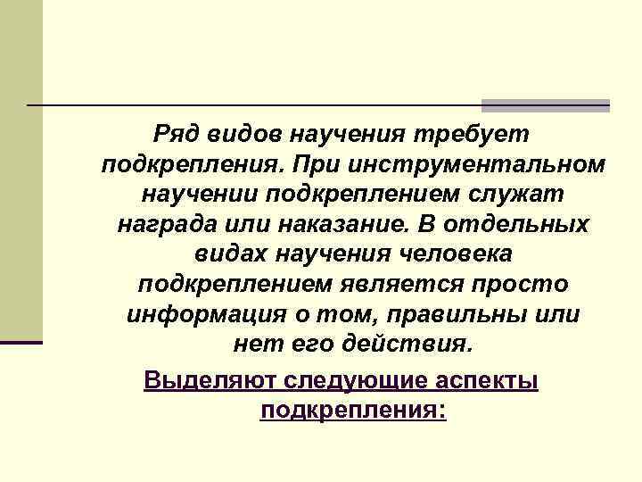   Ряд видов научения требует подкрепления. При инструментальном  научении подкреплением служат награда