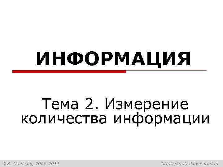    ИНФОРМАЦИЯ  Тема 2. Измерение  количества информации  К. Поляков,
