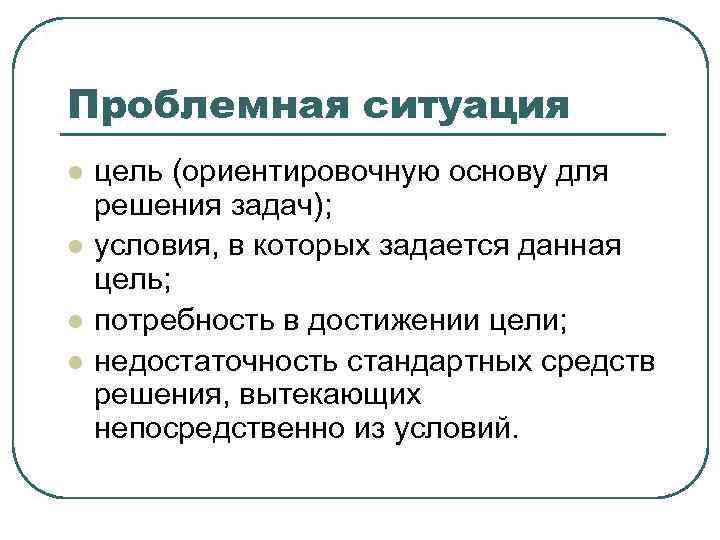 Проблемная ситуация l  цель (ориентировочную основу для решения задач); l  условия, в