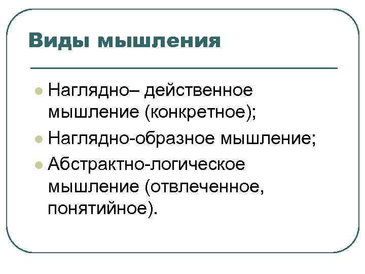 Виды мышления l Наглядно– действенное  мышление (конкретное); l Наглядно-образное мышление;  l Абстрактно-логическое