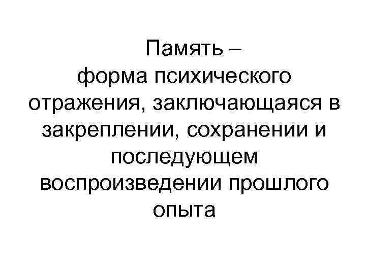    Память – форма психического отражения, заключающаяся в закреплении, сохранении и 