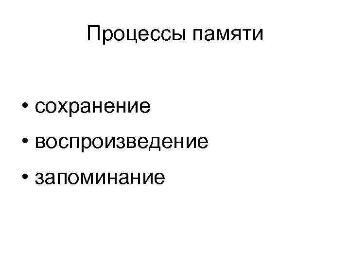 Процессы памяти  • сохранение • воспроизведение • запоминание 
