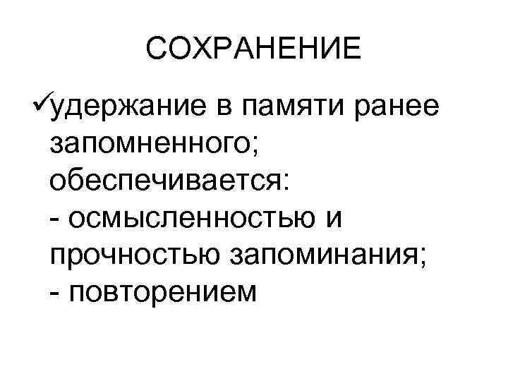   СОХРАНЕНИЕ üудержание в памяти ранее запомненного;  обеспечивается:  - осмысленностью и