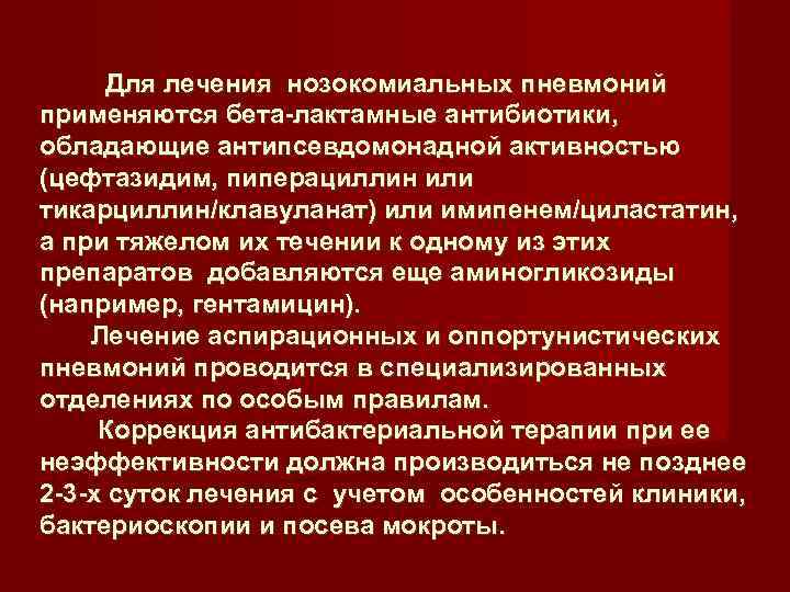    Для лечения нозокомиальных пневмоний применяются бета-лактамные антибиотики,  обладающие антипсевдомонадной активностью
