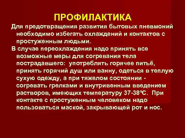    ПРОФИЛАКТИКА Для предотвращения развития бытовых пневмоний  необходимо избегать охлаждений и